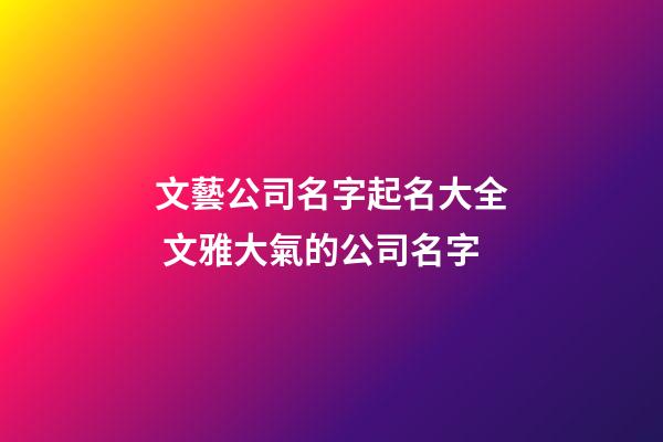 文藝公司名字起名大全 文雅大氣的公司名字-第1張-公司起名-玄機(jī)派